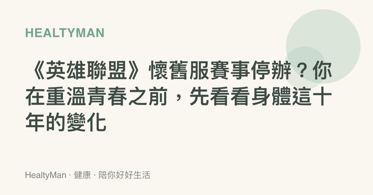 《英雄聯盟》懷舊服賽事停辦？你在重溫青春之前，先看看身體這十年的變化