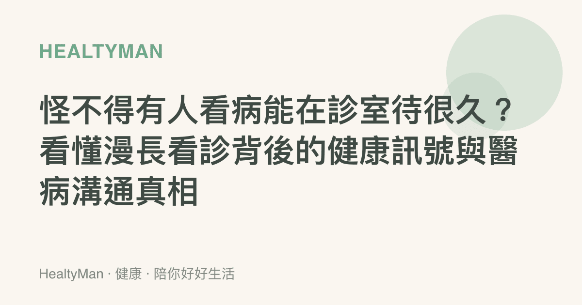 怪不得有人看病能在診室待很久？看懂漫長看診背後的健康訊號與醫病溝通真相