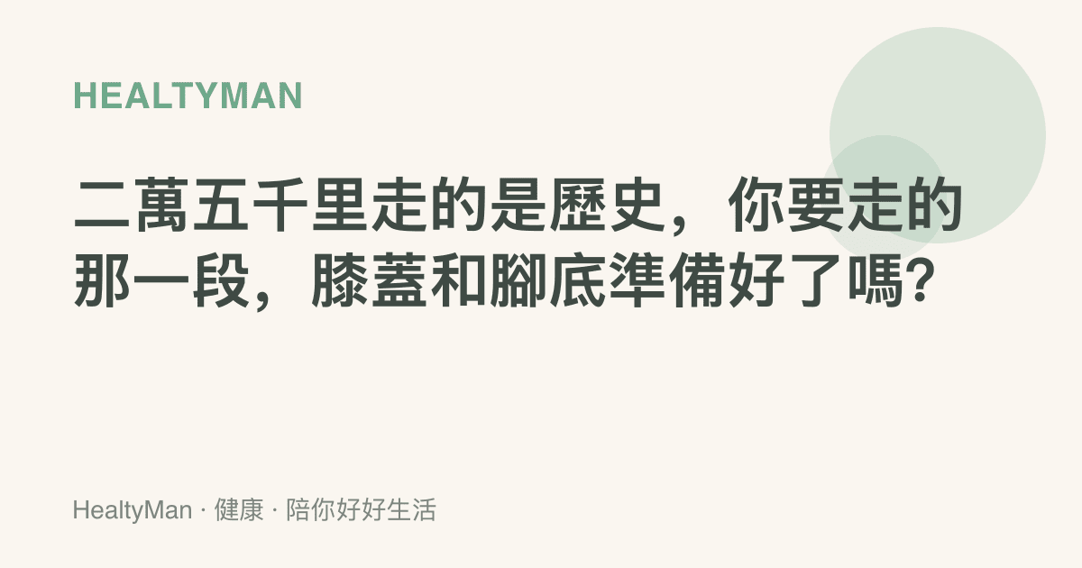 二萬五千裏走的是歷史，你要走的那一段，膝蓋和腳底準備好了嗎？