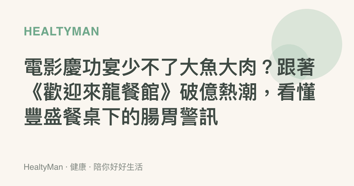 電影慶功宴少不了大魚大肉？跟著《歡迎來龍餐館》破億熱潮，看懂豐盛餐桌下的腸胃警訊