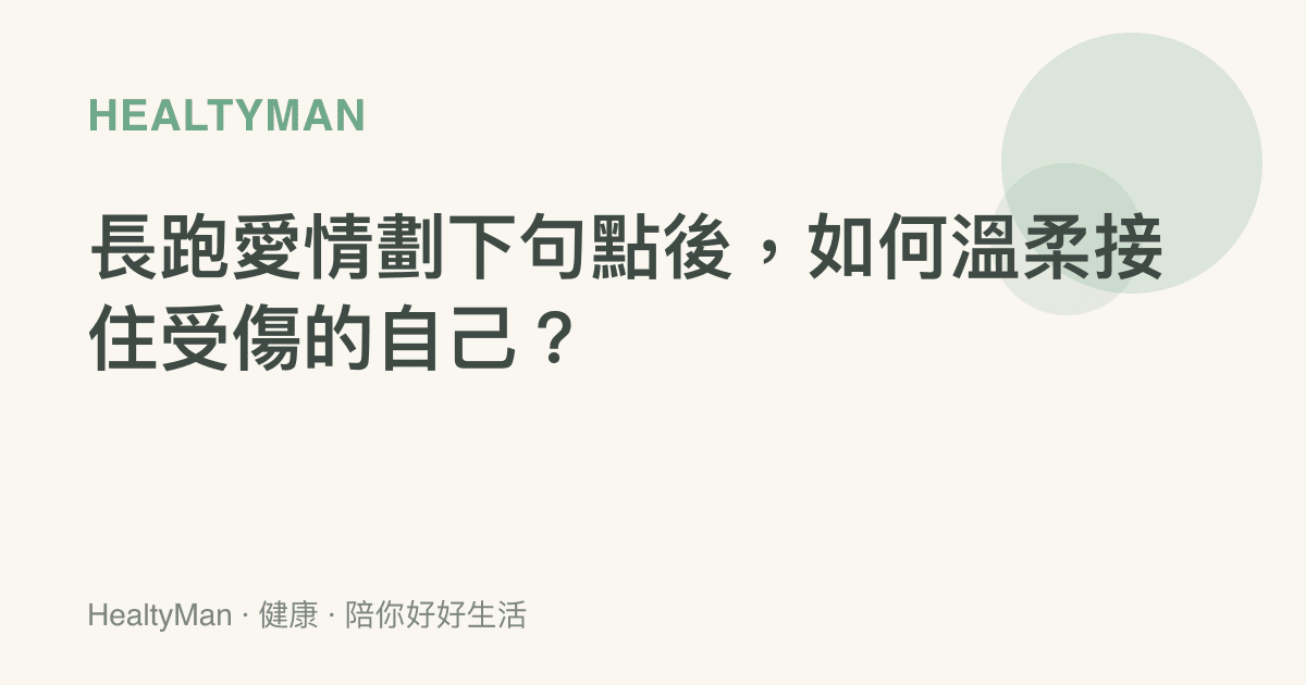 長跑愛情劃下句點後，如何溫柔接住受傷的自己？