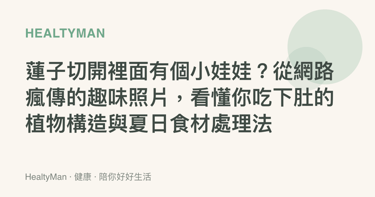 蓮子切開裡面有個小娃娃？從網路瘋傳的趣味照片，看懂你喫下肚的植物構造與夏日食材處理法