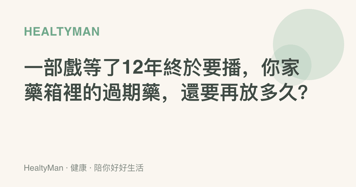 一部戲等了12年終於要播，你家藥箱裡的過期藥，還要再放多久？