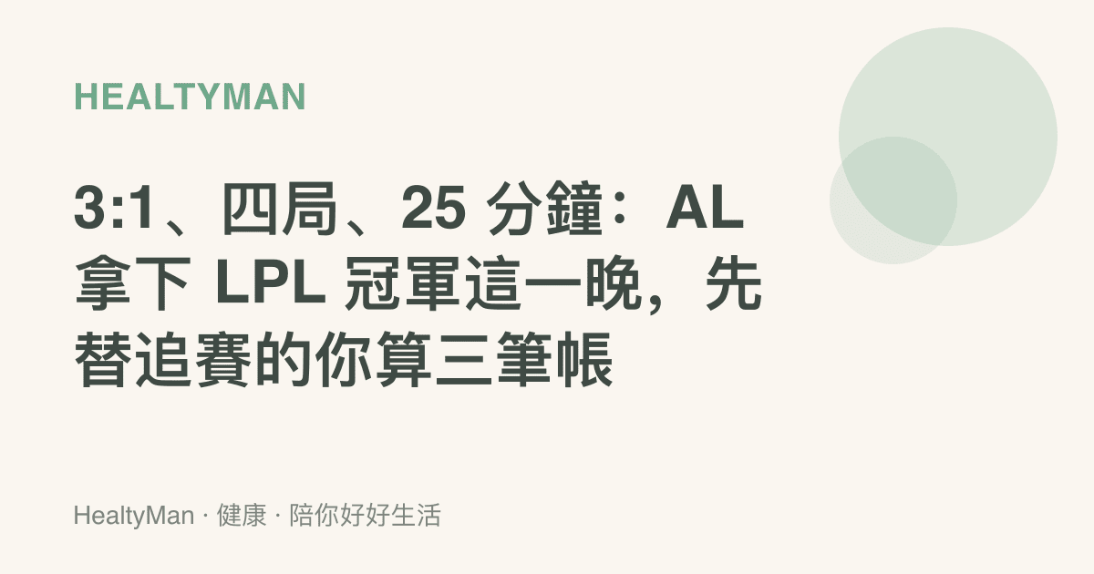 3:1、四局、25 分鐘：AL 拿下 LPL 冠軍這一晚，先替追賽的你算三筆帳