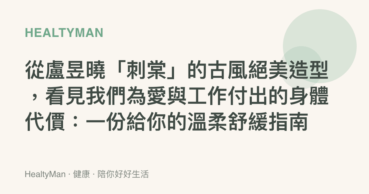 從盧昱曉「刺棠」的古風絕美造型，看見我們為愛與工作付出的身體代價：一份給你的溫柔舒緩指南