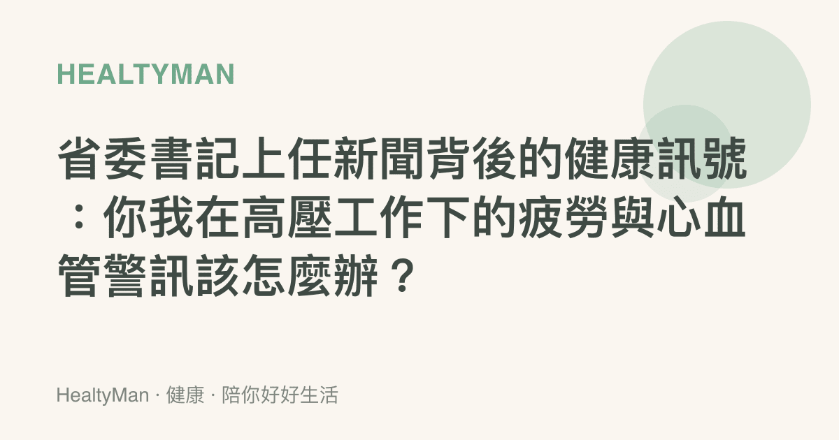 省委書記上任新聞背後的健康訊號：你我在高壓工作下的疲勞與心血管警訊該怎麼辦？