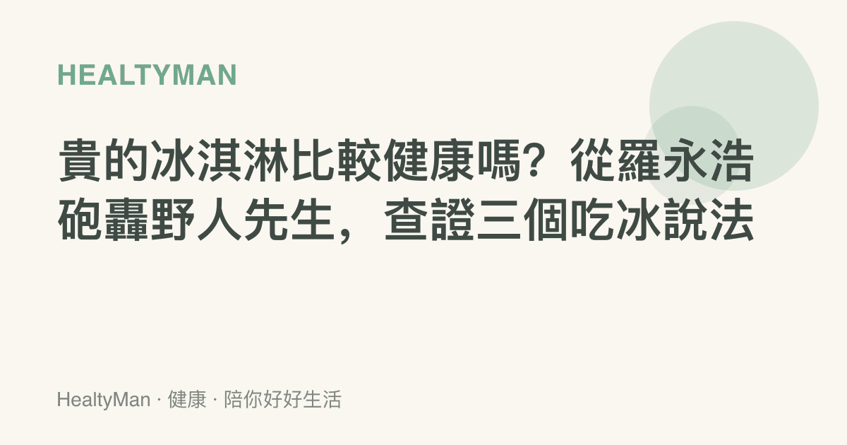 貴的冰淇淋比較健康嗎？從羅永浩砲轟野人先生，查證三個喫冰說法