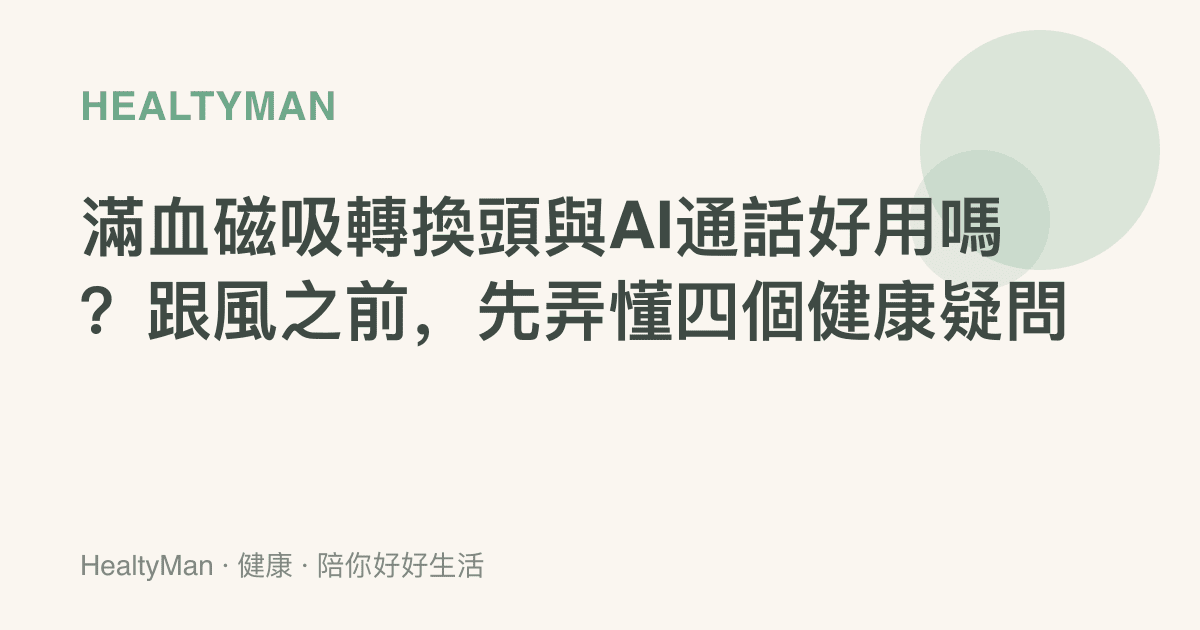 滿血磁吸轉換頭與AI通話好用嗎？跟風之前，先弄懂四個健康疑問