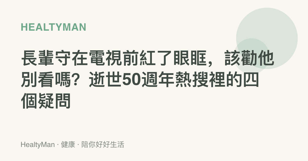 長輩守在電視前紅了眼眶，該勸他別看嗎？逝世50週年熱搜裡的四個疑問