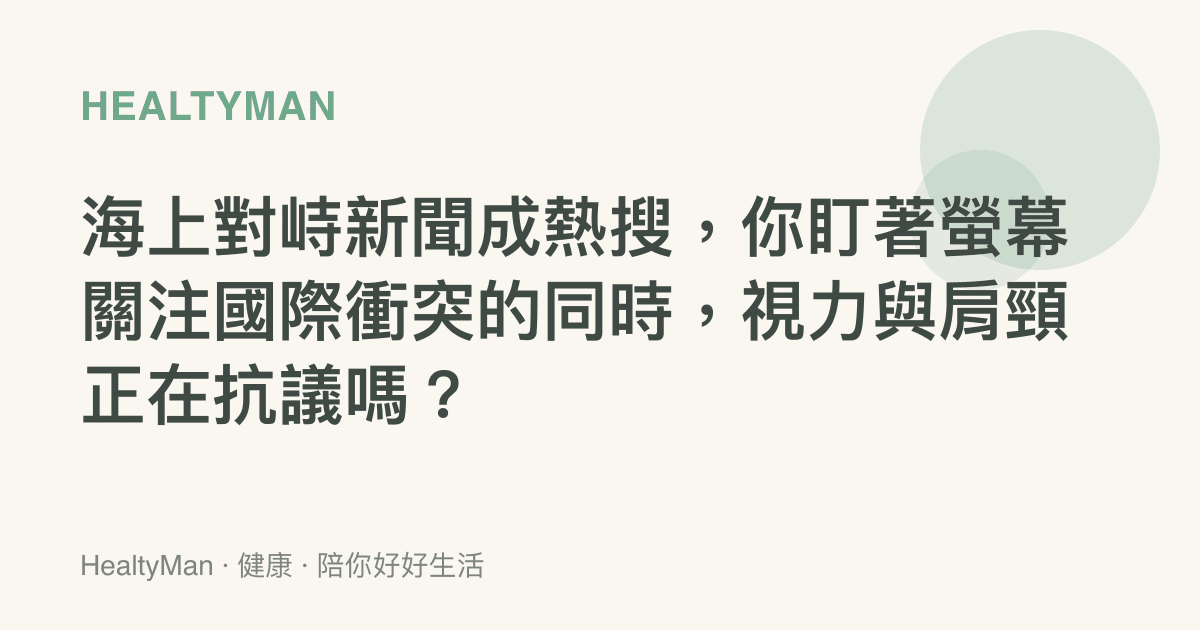 海上對峙新聞成熱搜，你盯著螢幕關注國際衝突的同時，視力與肩頸正在抗議嗎？
