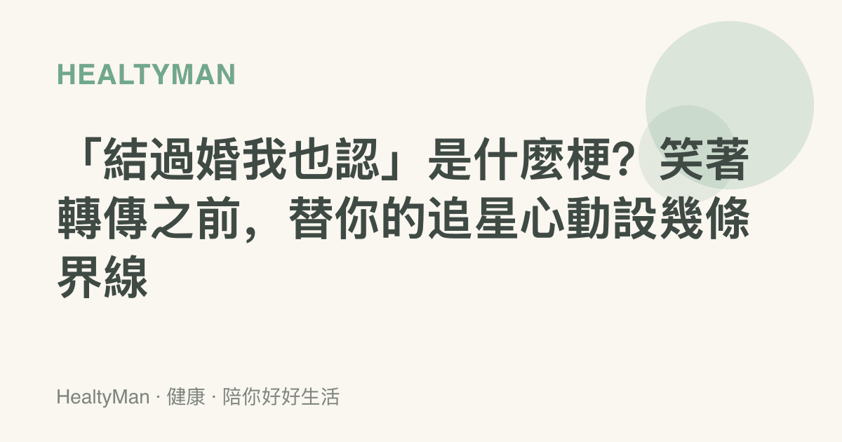 「結過婚我也認」是什麼梗？笑著轉傳之前，替你的追星心動設幾條界線