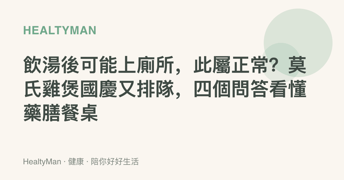 飲湯後可能上廁所，此屬正常？莫氏雞煲國慶又排隊，四個問答看懂藥膳餐桌