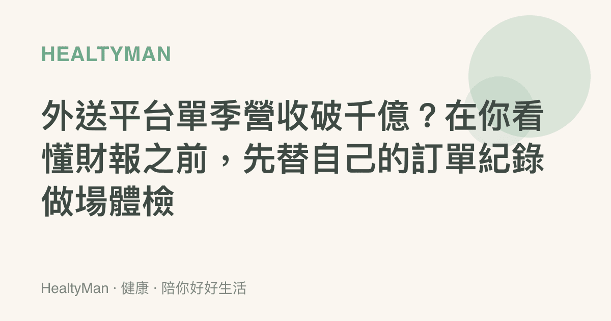 外送平臺單季營收破千億？在你看懂財報之前，先替自己的訂單紀錄做場體檢