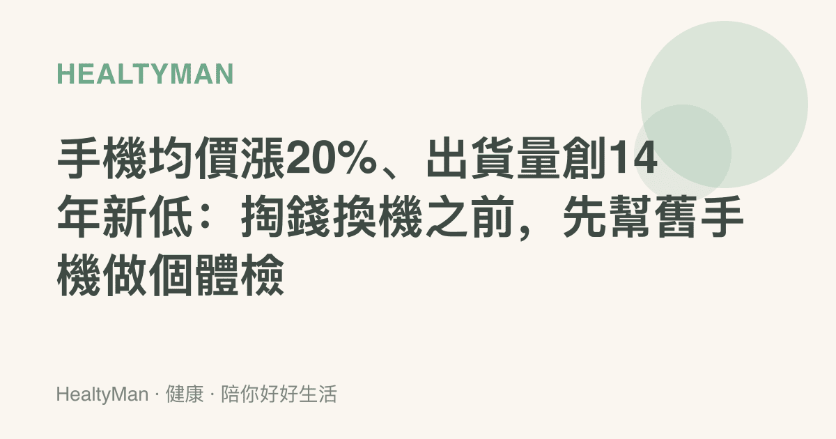 手機均價漲20%、出貨量創14年新低：掏錢換機之前，先幫舊手機做個體檢