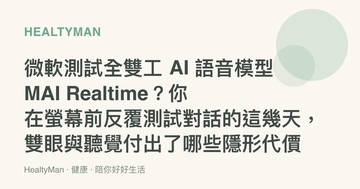 微軟測試全雙工 AI 語音模型 MAI Realtime？你在螢幕前反覆測試對話的這幾天，雙眼與聽覺付出了哪些隱形代價
