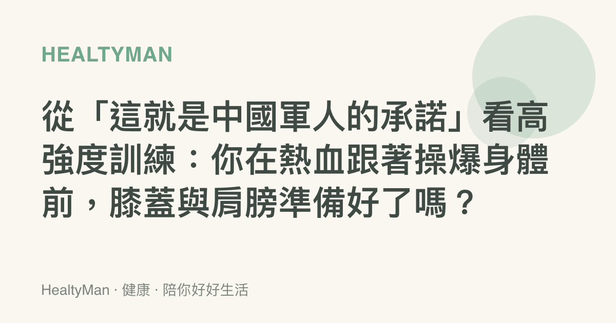 從「這就是中國軍人的承諾」看高強度訓練：你在熱血跟著操爆身體前，膝蓋與肩膀準備好了嗎？