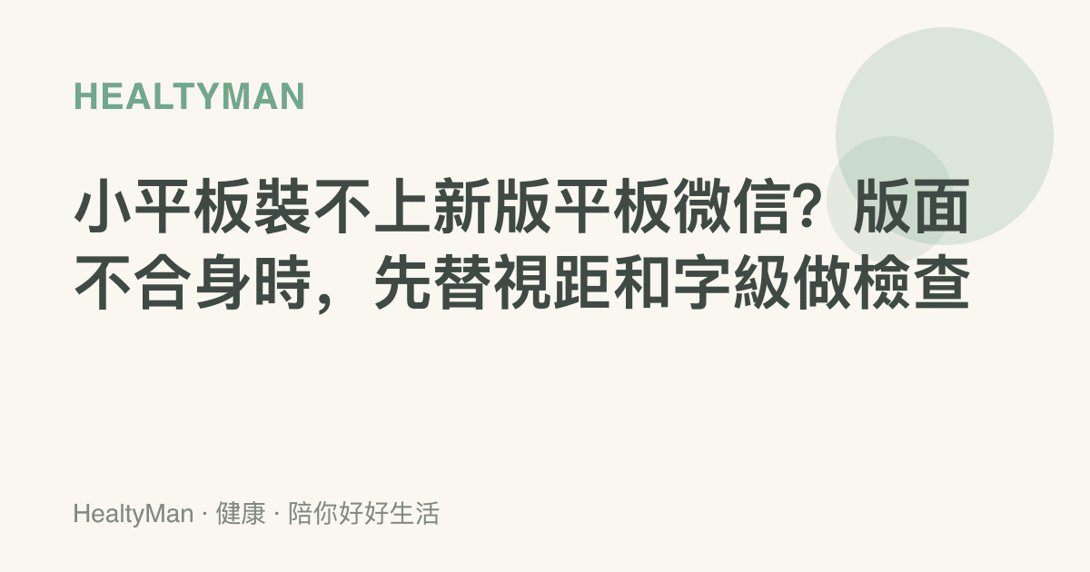 小平板裝不上新版平板微信？版面不合身時，先替視距和字級做檢查