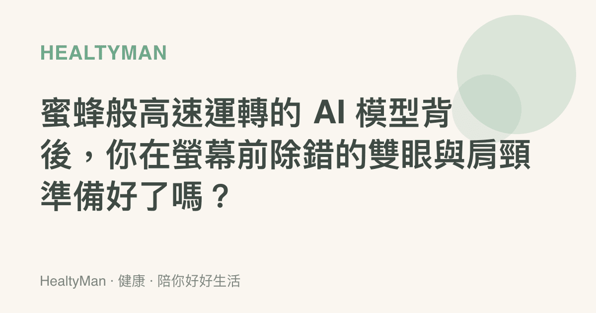 蜜蜂般高速運轉的 AI 模型背後，你在螢幕前除錯的雙眼與肩頸準備好了嗎？