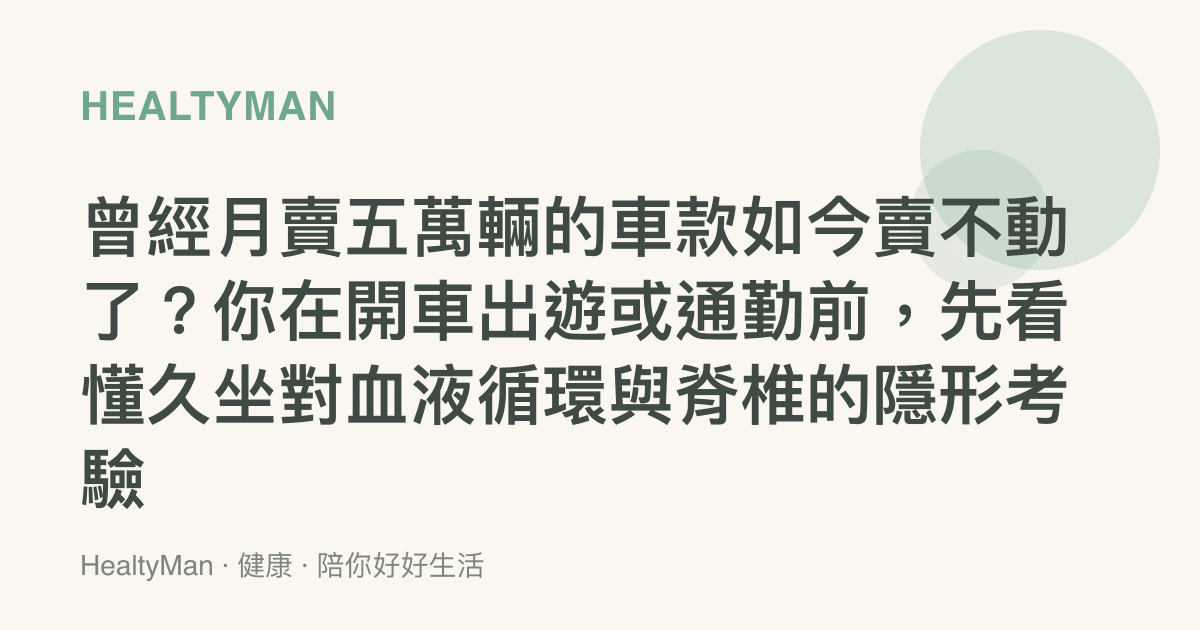 曾經月賣五萬輛的車款如今賣不動了？你在開車出遊或通勤前，先看懂久坐對血液循環與脊椎的隱形考驗
