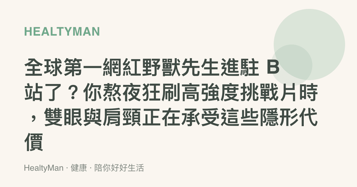 全球第一網紅野獸先生進駐 B 站了？你熬夜狂刷高強度挑戰片時，雙眼與肩頸正在承受這些隱形代價