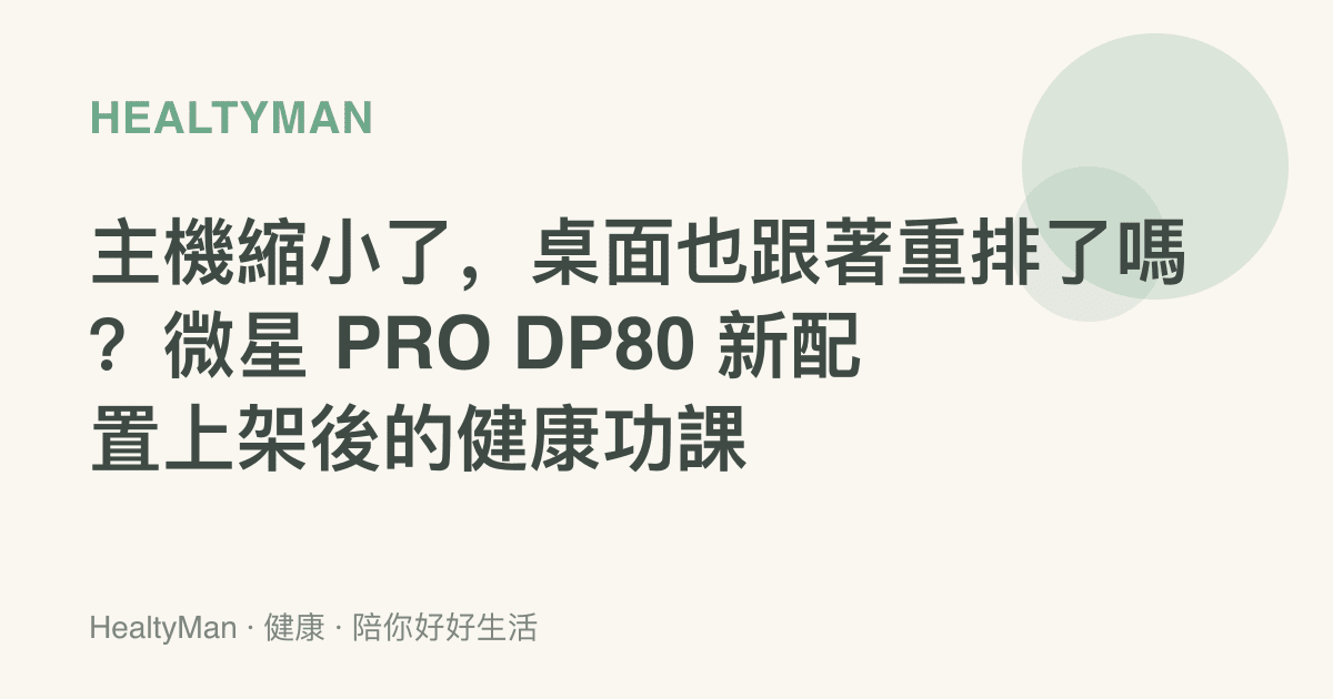 主機縮小了，桌面也跟著重排了嗎？微星 PRO DP80 新配置上架後的健康功課