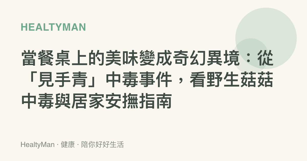 當餐桌上的美味變成奇幻異境：從「見手青」中毒事件，看野生菇菇中毒與居家安撫指南