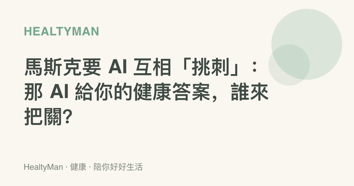 馬斯克要 AI 互相「挑刺」：那 AI 給你的健康答案，誰來把關？