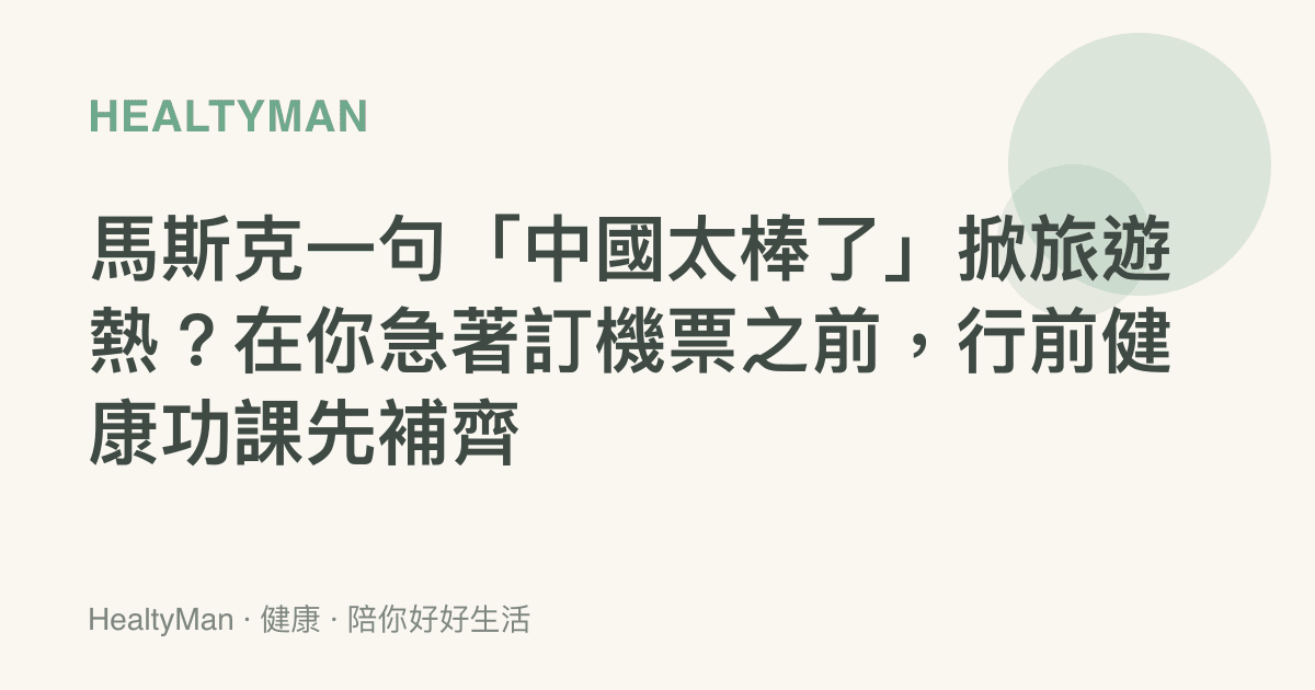 馬斯克一句「中國太棒了」掀旅遊熱？在你急著訂機票之前，行前健康功課先補齊