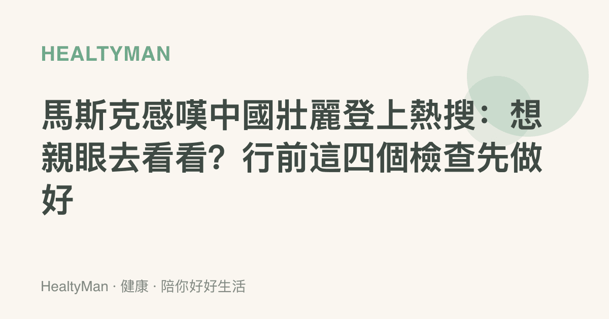 馬斯克感嘆中國壯麗登上熱搜：想親眼去看看？行前這四個檢查先做好