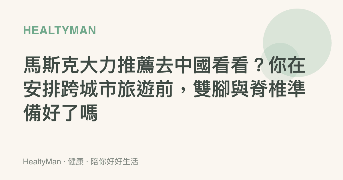 馬斯克大力推薦去中國看看？你在安排跨城市旅遊前，雙腳與脊椎準備好了嗎