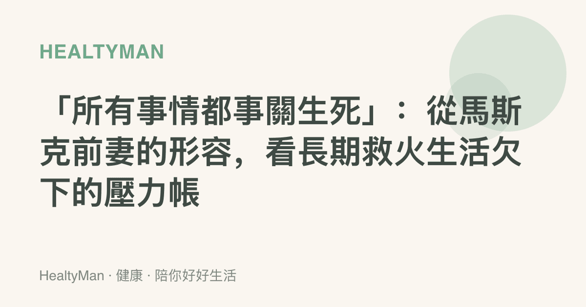 「所有事情都事關生死」：從馬斯克前妻的形容，看長期救火生活欠下的壓力帳