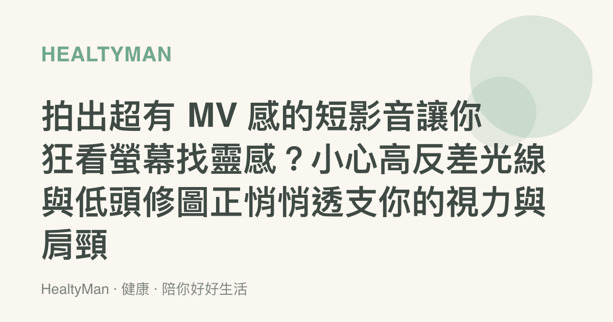 拍出超有 MV 感的短影音讓你狂看螢幕找靈感？小心高反差光線與低頭修圖正悄悄透支你的視力與肩頸