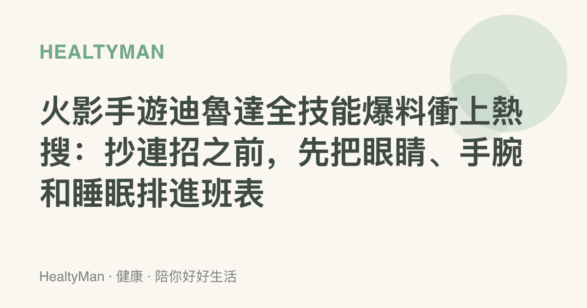 火影手遊迪魯達全技能爆料衝上熱搜：抄連招之前，先把眼睛、手腕和睡眠排進班表