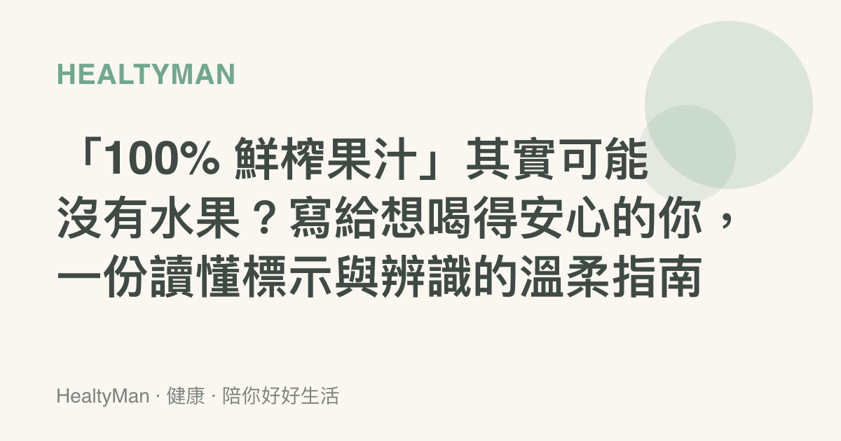 「100% 鮮榨果汁」其實可能沒有水果？寫給想喝得安心的你，一份讀懂標示與辨識的溫柔指南