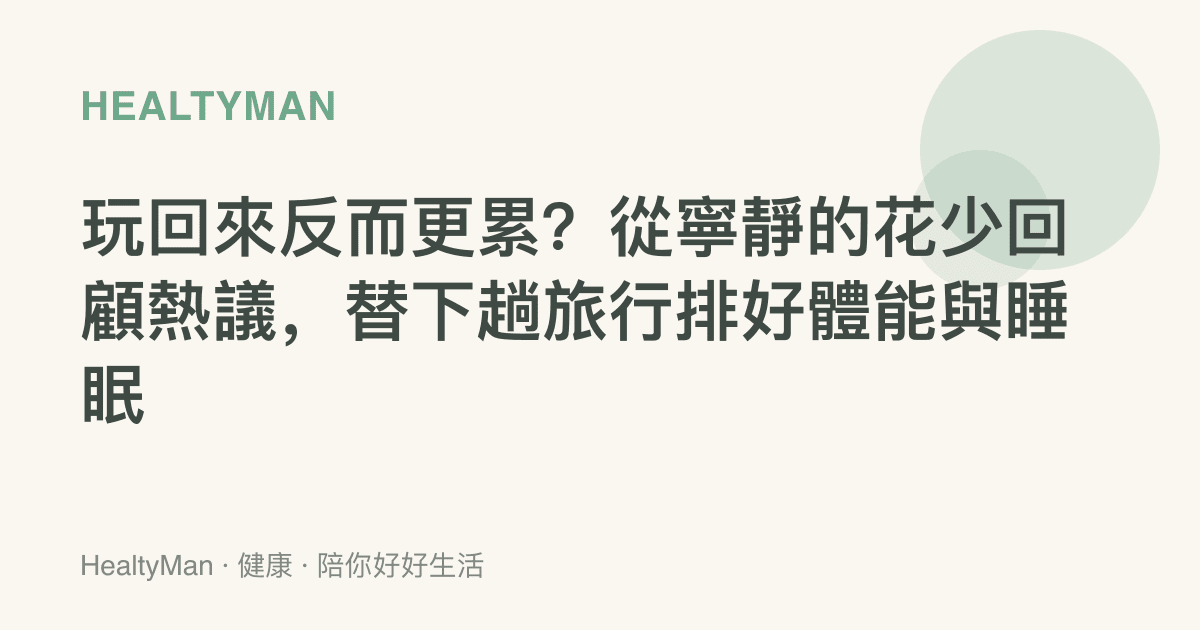 玩回來反而更累？從寧靜的花少回顧熱議，替下趟旅行排好體能與睡眠