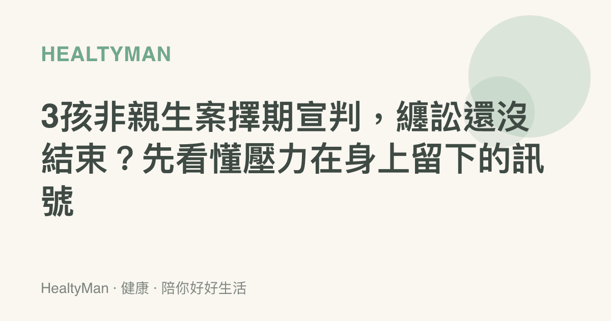 3孩非親生案擇期宣判，纏訟還沒結束？先看懂壓力在身上留下的訊號
