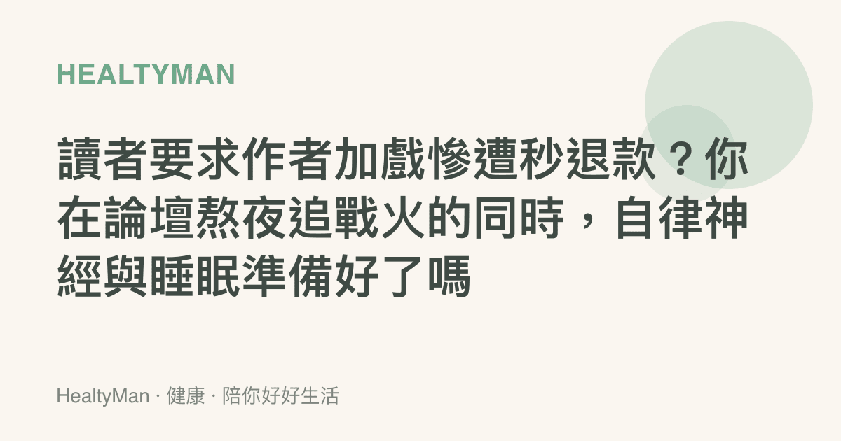 讀者要求作者加戲慘遭秒退款？你在論壇熬夜追戰火的同時，自律神經與睡眠準備好了嗎