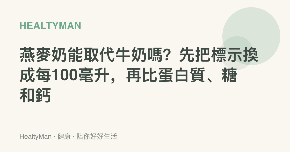 燕麥奶能取代牛奶嗎？先把標示換成每100毫升，再比蛋白質、糖和鈣