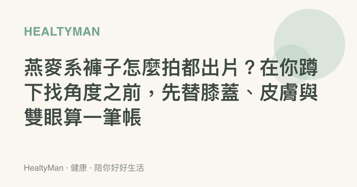 燕麥系褲子怎麼拍都出片？在你蹲下找角度之前，先替膝蓋、皮膚與雙眼算一筆帳