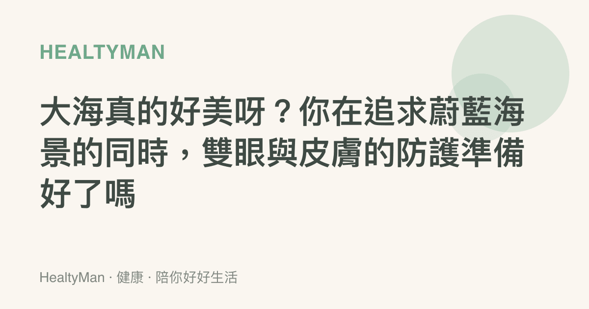 大海真的好美呀？你在追求蔚藍海景的同時，雙眼與皮膚的防護準備好了嗎