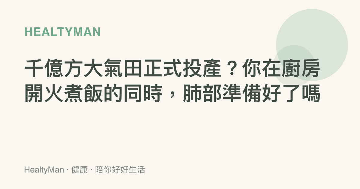 千億方大氣田正式投產？你在廚房開火煮飯的同時，肺部準備好了嗎