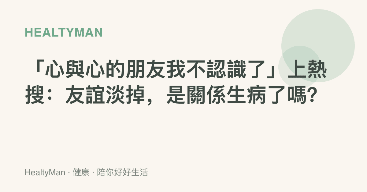 「心與心的朋友我不認識了」上熱搜：友誼淡掉，是關係生病了嗎？