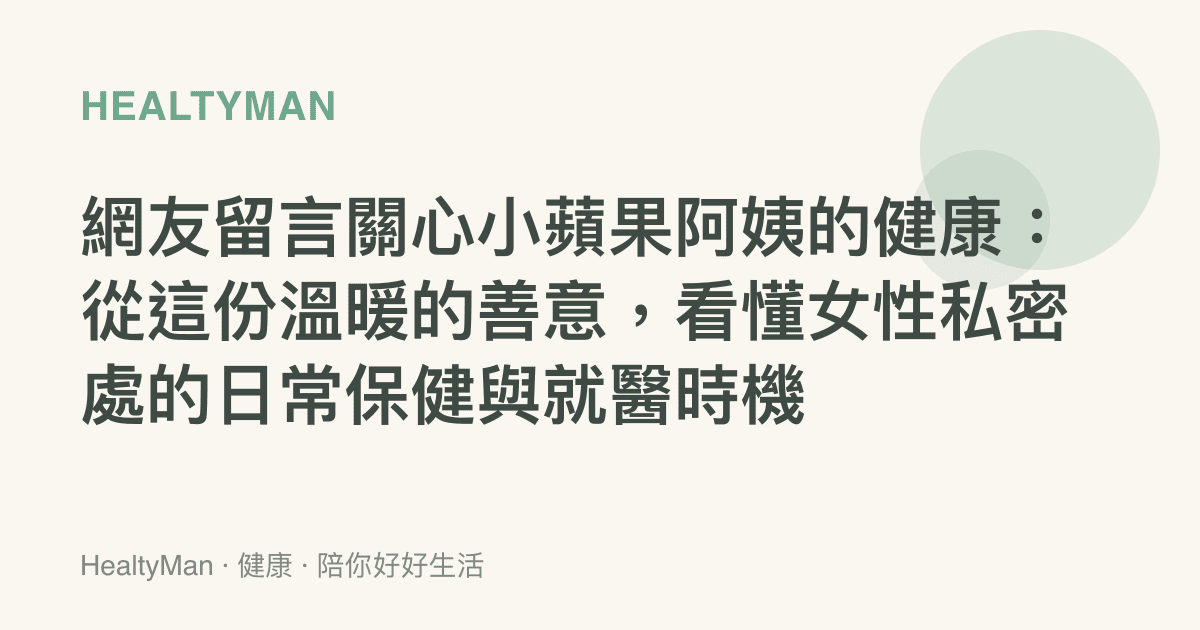 網友留言關心小蘋果阿姨的健康：從這份溫暖的善意，看懂女性私密處的日常保健與就醫時機