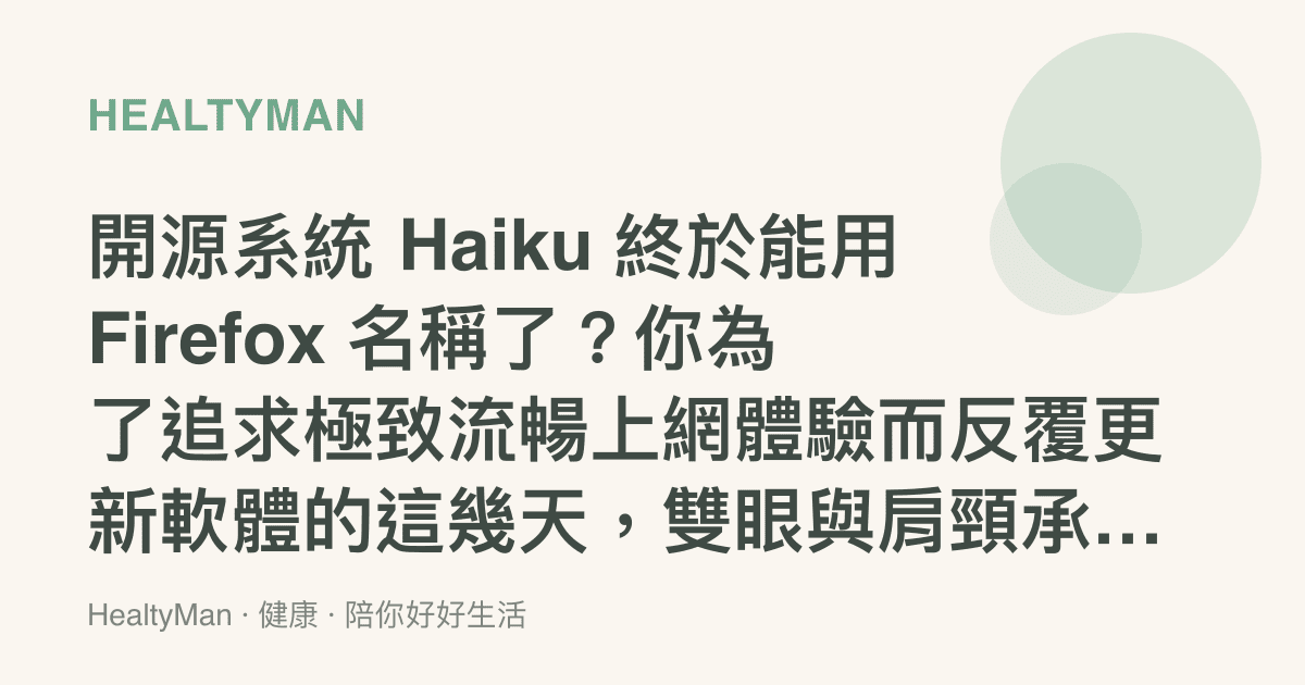 開源系統 Haiku 終於能用 Firefox 名稱了？你為了追求極致流暢上網體驗而反覆更新軟體的這幾天，雙眼與肩頸承受得了這些隱形壓力嗎？