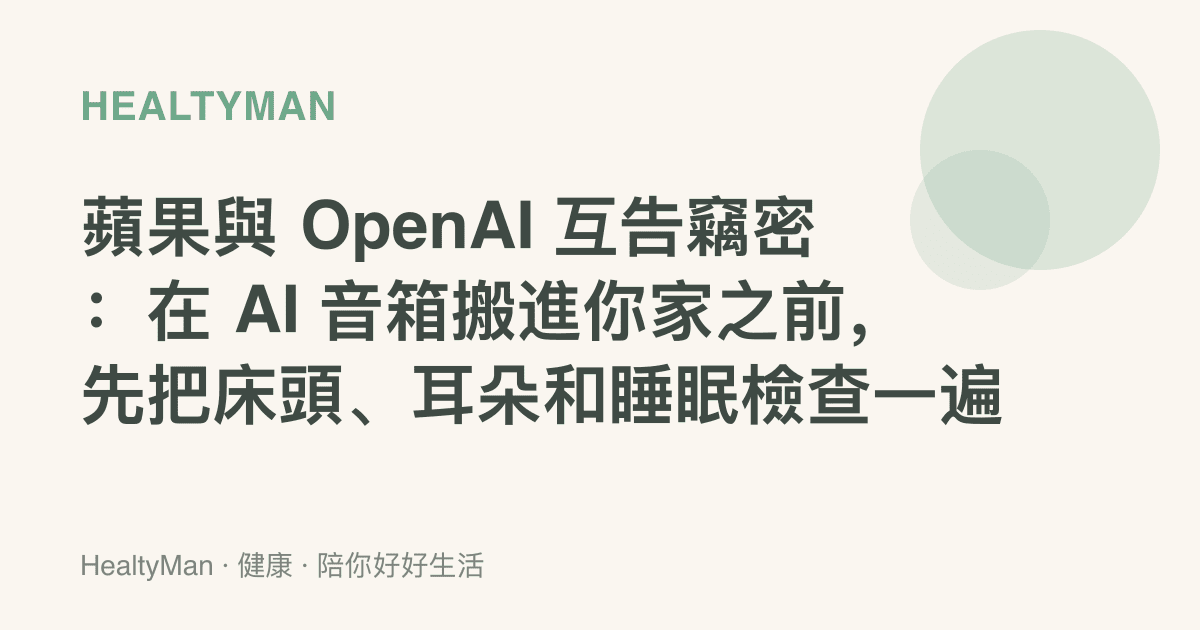 蘋果與 OpenAI 互告竊密：在 AI 音箱搬進你家之前，先把牀頭、耳朵和睡眠檢查一遍
