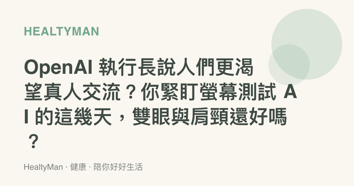 OpenAI 執行長說人們更渴望真人交流？你緊盯螢幕測試 AI 的這幾天，雙眼與肩頸還好嗎？