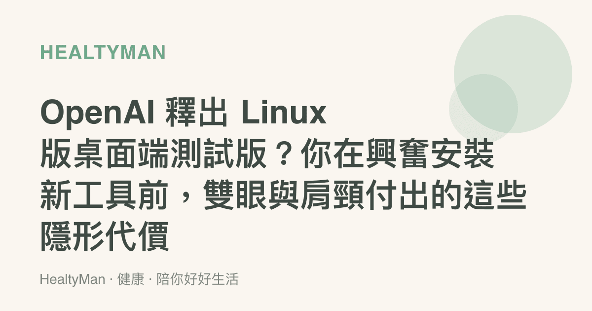 OpenAI 釋出 Linux 版桌面端測試版？你在興奮安裝新工具前，雙眼與肩頸付出的這些隱形代價