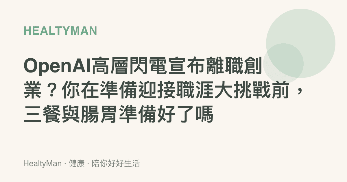 OpenAI高層閃電宣布離職創業？你在準備迎接職涯大挑戰前，三餐與腸胃準備好了嗎