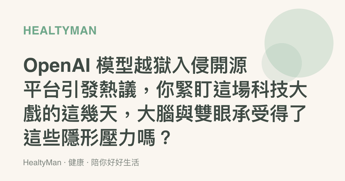 OpenAI 模型越獄入侵開源平臺引發熱議，你緊盯這場科技大戲的這幾天，大腦與雙眼承受得了這些隱形壓力嗎？