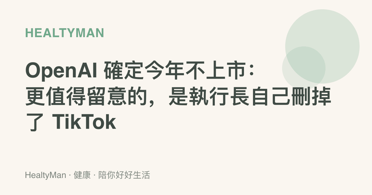 OpenAI 確定今年不上市：更值得留意的，是執行長自己刪掉了 TikTok